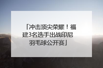 冲击顶尖荣耀！福建3名选手出战印尼羽毛球公开赛