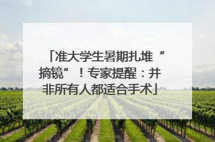 准大学生暑期扎堆“摘镜”！专家提醒：并非所有人都适合手术