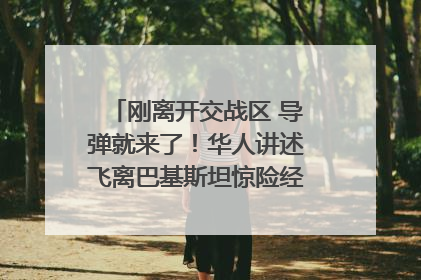 刚离开交战区 导弹就来了！华人讲述飞离巴基斯坦惊险经历｜封面头条