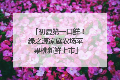 初夏第一口鲜！绿之源家庭农场苹果桃新鲜上市