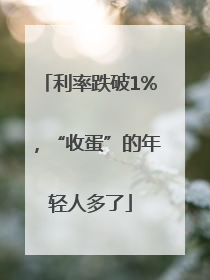 利率跌破1%，“收蛋”的年轻人多了