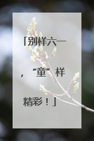 别样六一，“童”样精彩！
