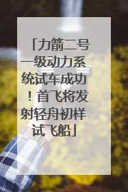 力箭二号一级动力系统试车成功！首飞将发射轻舟初样试飞船
