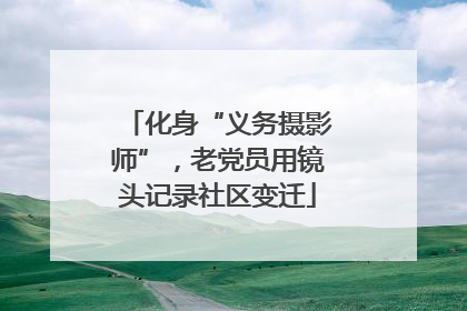 化身“义务摄影师”，老党员用镜头记录社区变迁