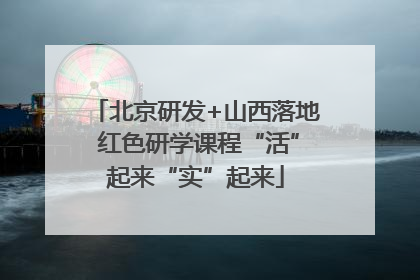 北京研发+山西落地 红色研学课程“活”起来“实”起来