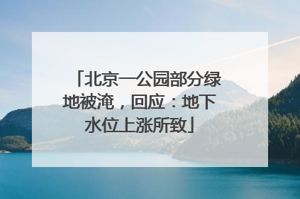 北京一公园部分绿地被淹，回应：地下水位上涨所致
