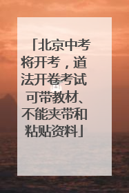 北京中考将开考，道法开卷考试可带教材、不能夹带和粘贴资料