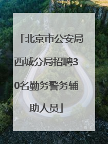 北京市公安局西城分局招聘30名勤务警务辅助人员