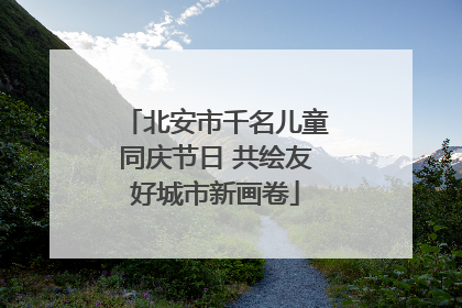 北安市千名儿童同庆节日 共绘友好城市新画卷