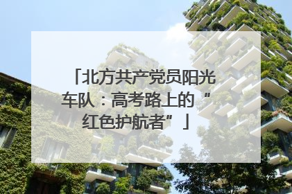 北方共产党员阳光车队：高考路上的“红色护航者”