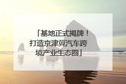 基地正式揭牌！打造京津冀汽车跨境产业生态圈
