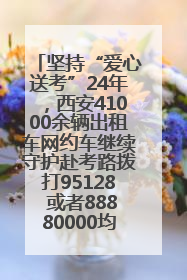 坚持“爱心送考”24年，西安41000余辆出租车网约车继续守护赴考路拨打95128 或者88880000均可报名参加一对一送考