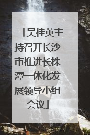 吴桂英主持召开长沙市推进长株潭一体化发展领导小组会议