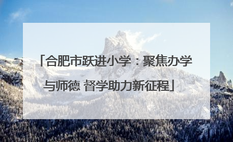 合肥市跃进小学：聚焦办学与师德 督学助力新征程