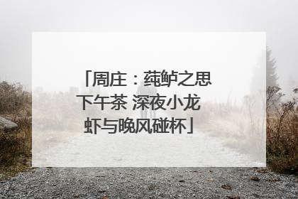 周庄：莼鲈之思下午茶 深夜小龙虾与晚风碰杯