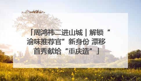 周鸿祎二进山城｜解锁“渝味推荐官”新身份 漂移首秀献给“重庆造”