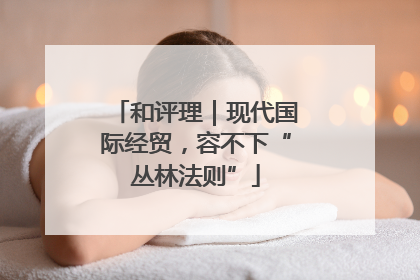 和评理｜现代国际经贸，容不下“丛林法则”
