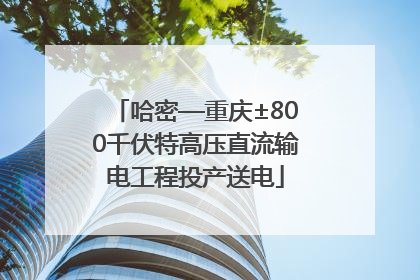 哈密—重庆±800千伏特高压直流输电工程投产送电