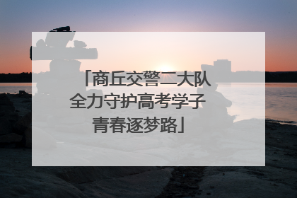 商丘交警二大队全力守护高考学子青春逐梦路