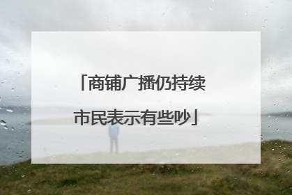 商铺广播仍持续 市民表示有些吵