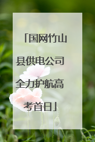 国网竹山县供电公司全力护航高考首日