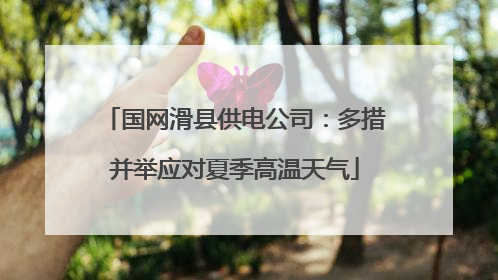 国网滑县供电公司：多措并举应对夏季高温天气