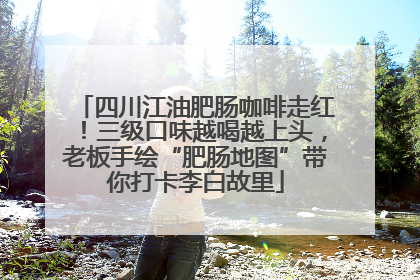 四川江油肥肠咖啡走红！三级口味越喝越上头，老板手绘“肥肠地图”带你打卡李白故里