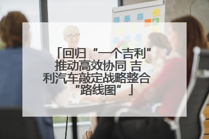 回归“一个吉利” 推动高效协同 吉利汽车敲定战略整合“路线图”