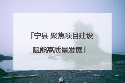 宁县 聚焦项目建设 赋能高质量发展