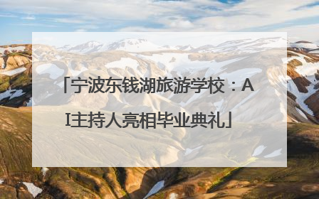 宁波东钱湖旅游学校：AI主持人亮相毕业典礼