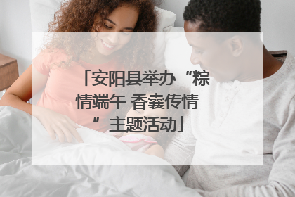 安阳县举办“粽情端午 香囊传情”主题活动