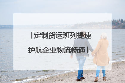 定制货运班列提速 护航企业物流畅通