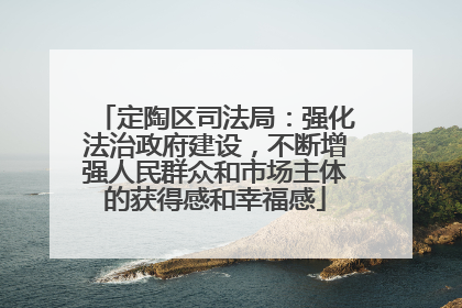 定陶区司法局：强化法治政府建设，不断增强人民群众和市场主体的获得感和幸福感