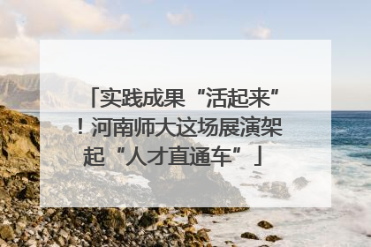 实践成果“活起来”！河南师大这场展演架起“人才直通车”