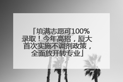 填满志愿可100%录取！今年高招，厦大首次实施不调剂政策，全面放开转专业