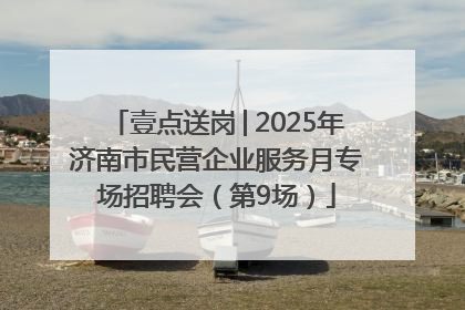 壹点送岗│2025年济南市民营企业服务月专场招聘会（第9场）