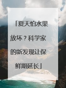 夏天怕水果放坏？科学家的新发现让保鲜期延长