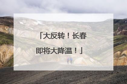 大反转！长春即将大降温！