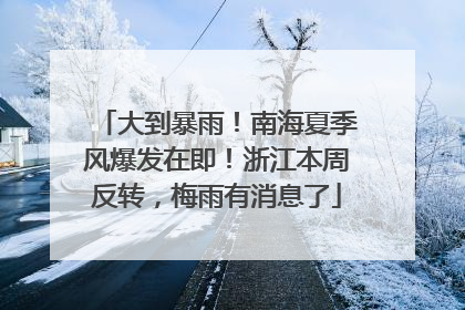 大到暴雨！南海夏季风爆发在即！浙江本周反转，梅雨有消息了