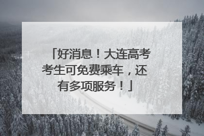 好消息！大连高考考生可免费乘车，还有多项服务！