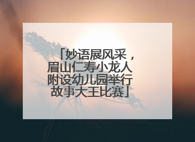妙语展风采，眉山仁寿小龙人附设幼儿园举行故事大王比赛