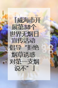 威海市开展第38个世界无烟日宣传活动 倡导“拒绝烟草诱惑 对第一支烟说不”