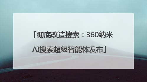 彻底改造搜索：360纳米AI搜索超级智能体发布