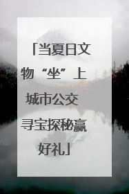 当夏日文物“坐”上城市公交 寻宝探秘赢好礼