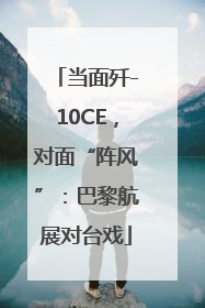 当面歼-10CE，对面“阵风”：巴黎航展对台戏