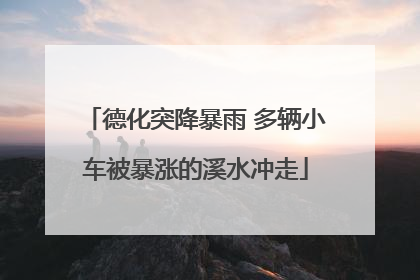 德化突降暴雨 多辆小车被暴涨的溪水冲走