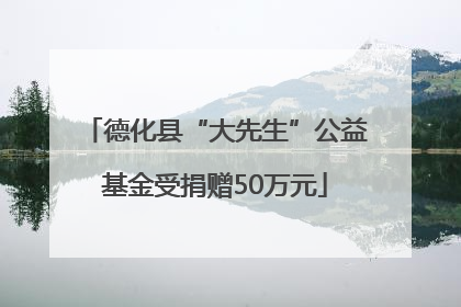 德化县“大先生”公益基金受捐赠50万元