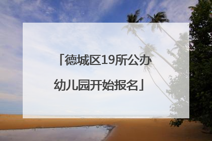 德城区19所公办幼儿园开始报名