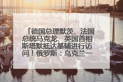 德国总理默茨、法国总统马克龙、英国首相斯塔默抵达基辅进行访问！俄罗斯：乌克兰一直在回避谈判