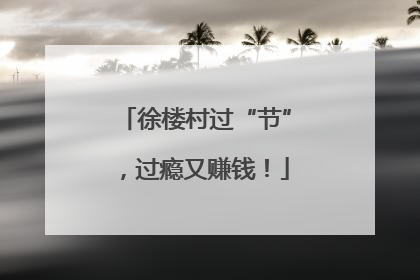 徐楼村过“节”，过瘾又赚钱！